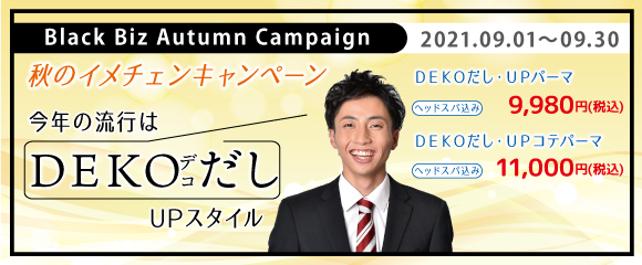 2021.09 今年の流行はＤＥＫＯだし・ＵＰスタイル！ 【 秋のイメチェンキャンペーン 】