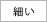 太さ・細い